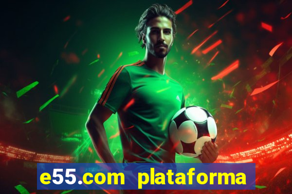 e55.com plataforma de jogos